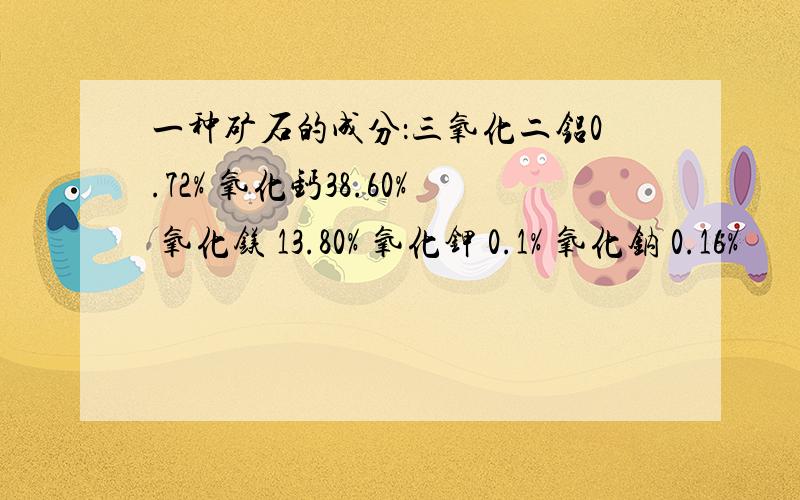 一种矿石的成分：三氧化二铝0.72% 氧化钙38.60% 氧化镁 13.80% 氧化钾 0.1% 氧化钠 0.16%