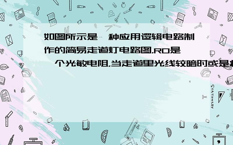 如图所示是一种应用逻辑电路制作的简易走道灯电路图，R0是一个光敏电阻，当走道里光线较暗时或是将手动开关S接通时，灯都会亮