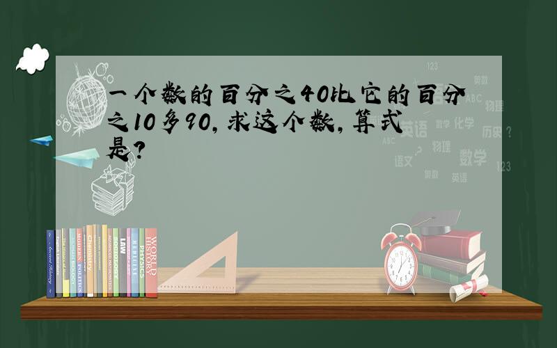 一个数的百分之40比它的百分之10多90,求这个数,算式是?