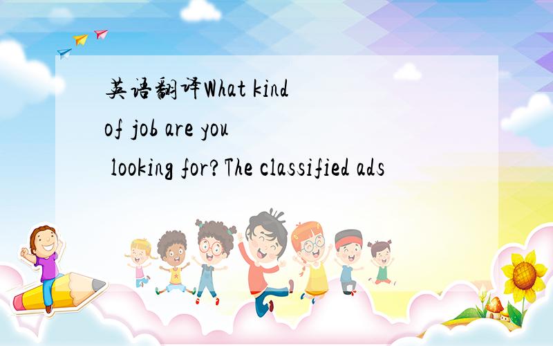 英语翻译What kind of job are you looking for?The classified ads