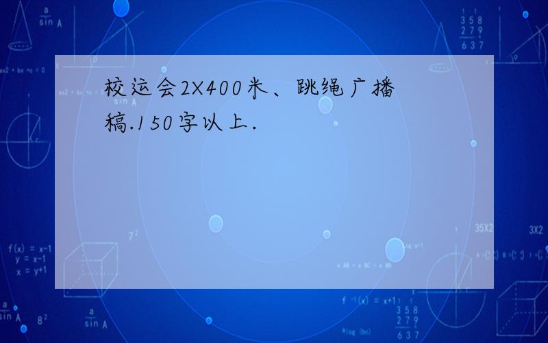 校运会2X400米、跳绳广播稿.150字以上.