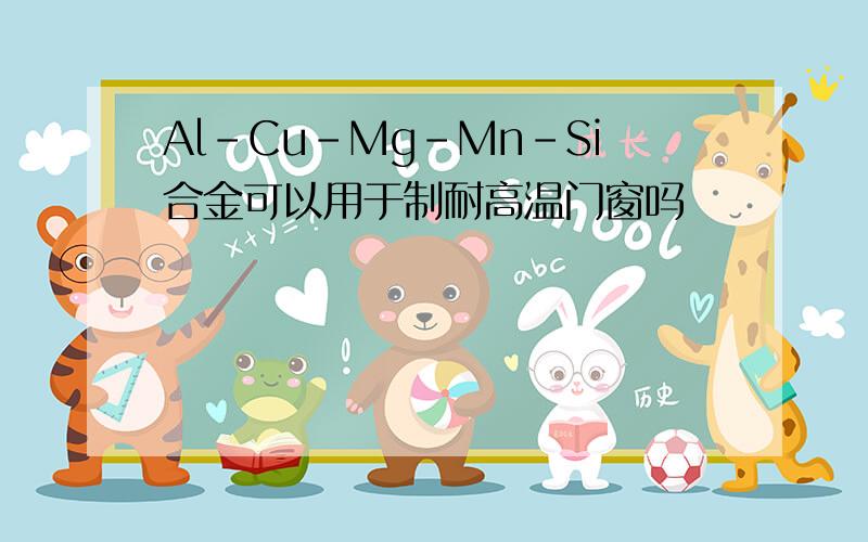 Al-Cu-Mg-Mn-Si合金可以用于制耐高温门窗吗