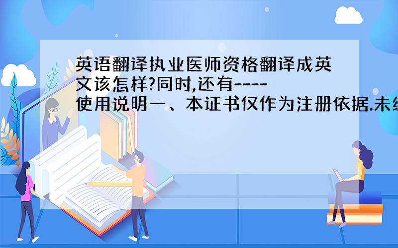 英语翻译执业医师资格翻译成英文该怎样?同时,还有----使用说明一、本证书仅作为注册依据.未经注册,并取得医师执业证书者