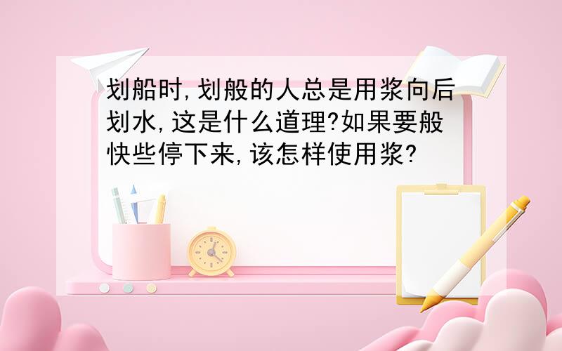 划船时,划般的人总是用浆向后划水,这是什么道理?如果要般快些停下来,该怎样使用浆?