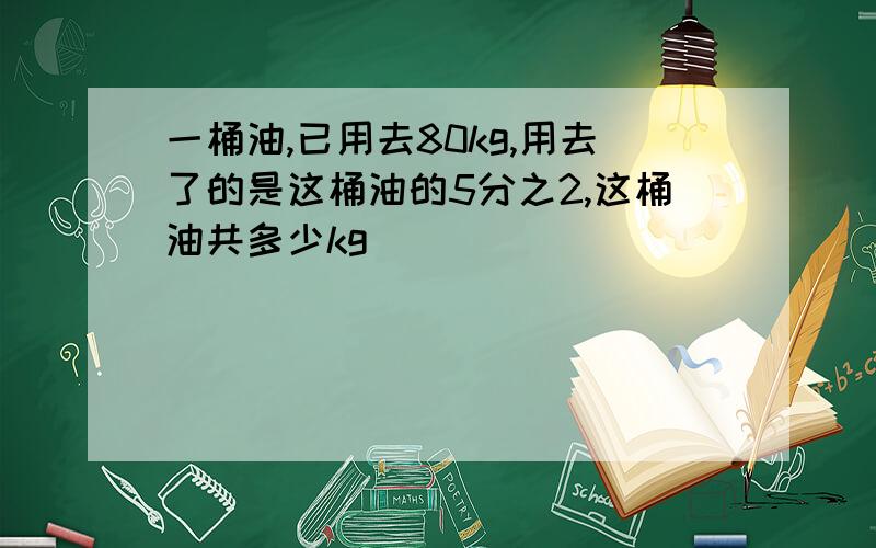 一桶油,已用去80kg,用去了的是这桶油的5分之2,这桶油共多少kg