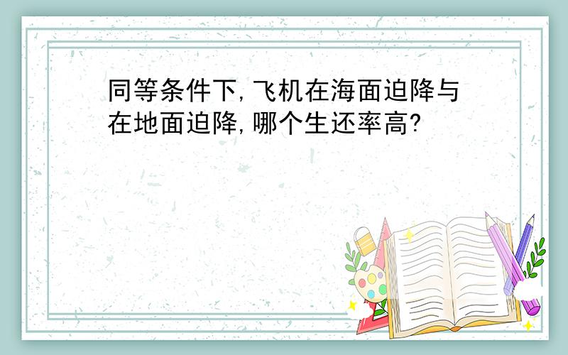 同等条件下,飞机在海面迫降与在地面迫降,哪个生还率高?