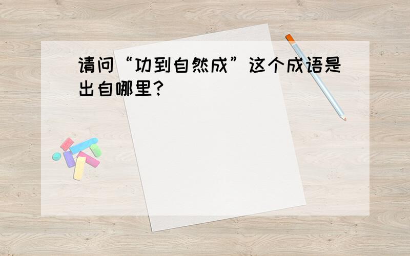 请问“功到自然成”这个成语是出自哪里?