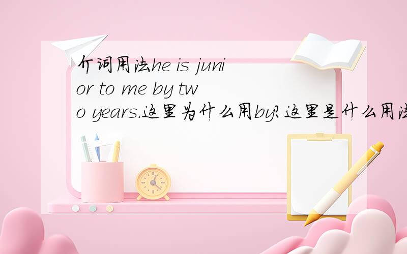 介词用法he is junior to me by two years.这里为什么用by?这里是什么用法?