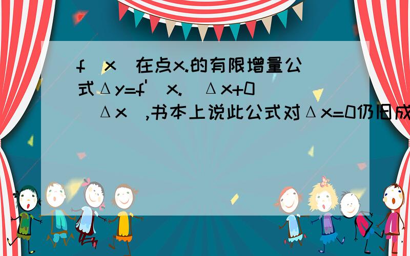 f(x)在点x.的有限增量公式Δy=f'(x.)Δx+0(Δx),书本上说此公式对Δx=0仍旧成立,