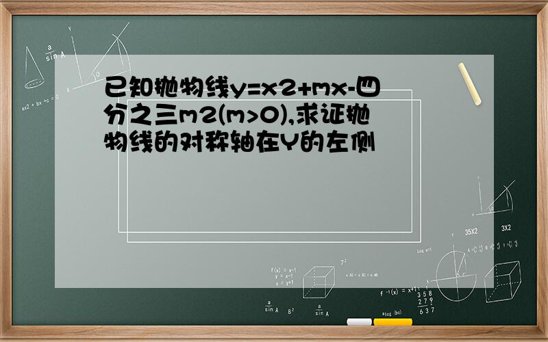 已知抛物线y=x2+mx-四分之三m2(m>0),求证抛物线的对称轴在Y的左侧