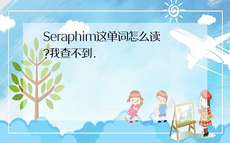 Seraphim这单词怎么读?我查不到.