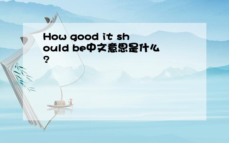 How good it should be中文意思是什么?