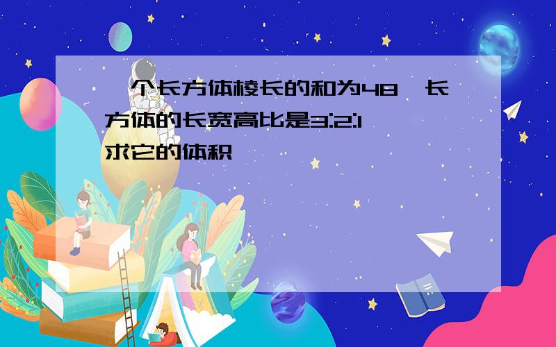 一个长方体棱长的和为48,长方体的长宽高比是3:2:1,求它的体积