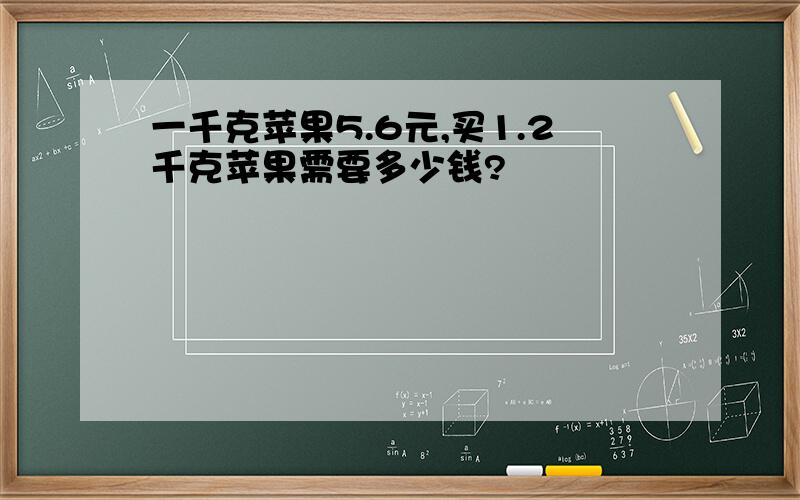 一千克苹果5.6元,买1.2千克苹果需要多少钱?