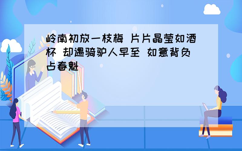 岭南初放一枝梅 片片晶莹如酒杯 却遇骑驴人早至 如意背负占春魁