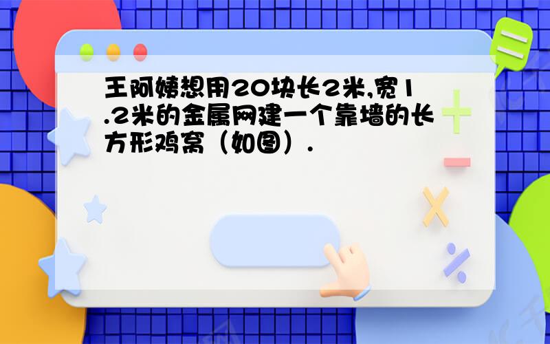 王阿姨想用20块长2米,宽1.2米的金属网建一个靠墙的长方形鸡窝（如图）.