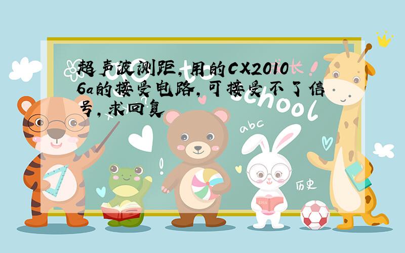 超声波测距,用的CX20106a的接受电路,可接受不了信号,求回复