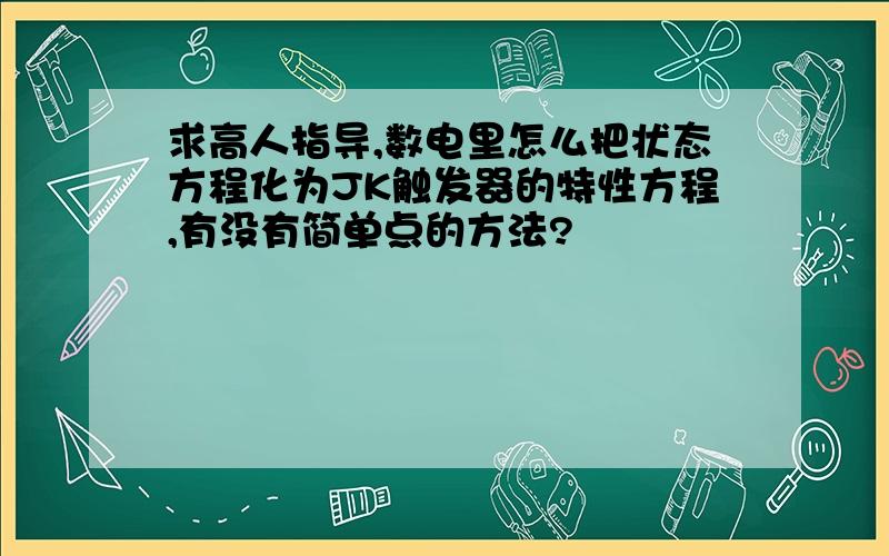 求高人指导,数电里怎么把状态方程化为JK触发器的特性方程,有没有简单点的方法?