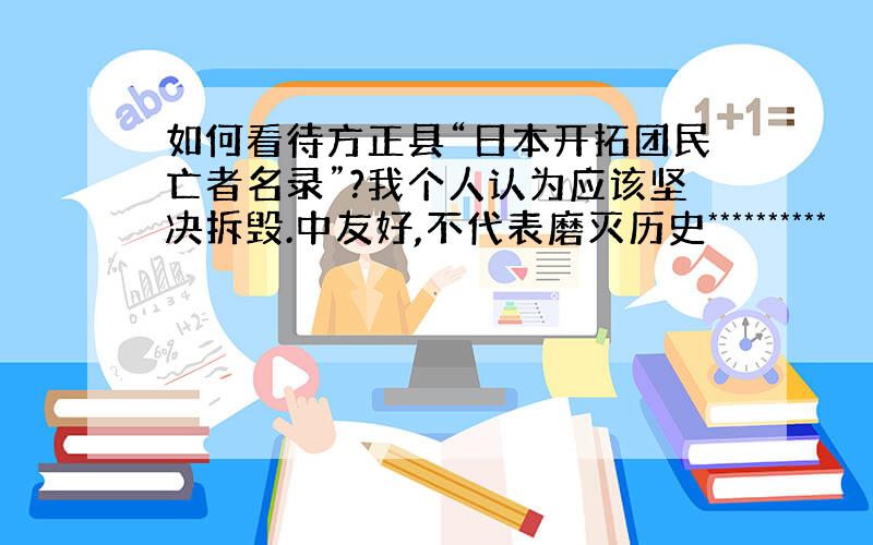 如何看待方正县“日本开拓团民亡者名录”?我个人认为应该坚决拆毁.中友好,不代表磨灭历史**********