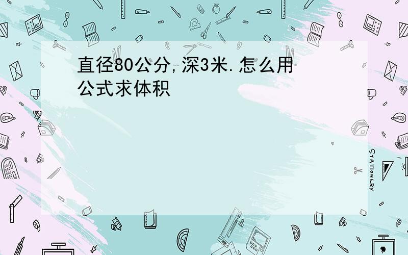 直径80公分,深3米.怎么用公式求体积