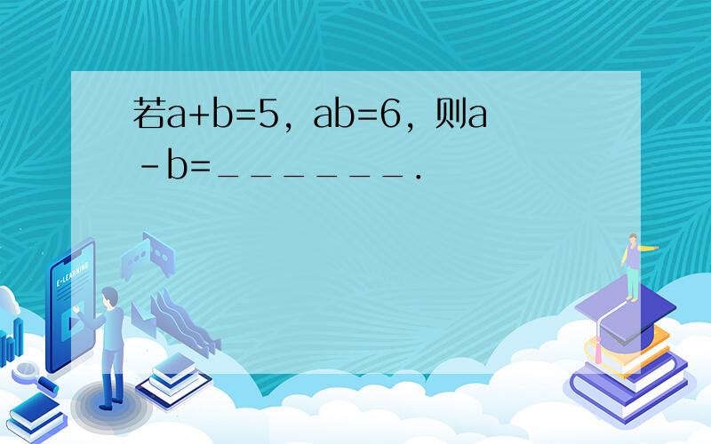 若a+b=5，ab=6，则a-b=______．