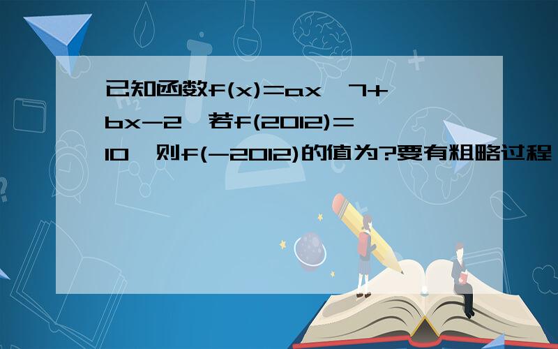 已知函数f(x)=ax^7+bx-2,若f(2012)=10,则f(-2012)的值为?要有粗略过程