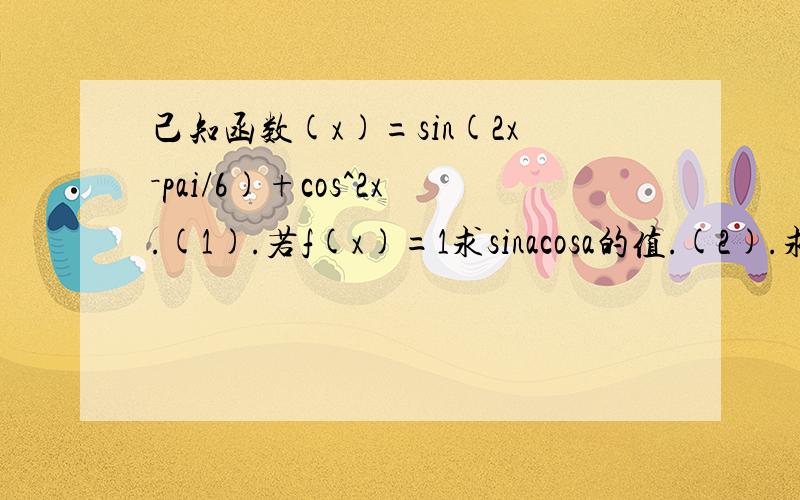 己知函数(x)=sin(2x－pai/6)+cos^2x.(1).若f(x)=1求sinacosa的值.(2).求...