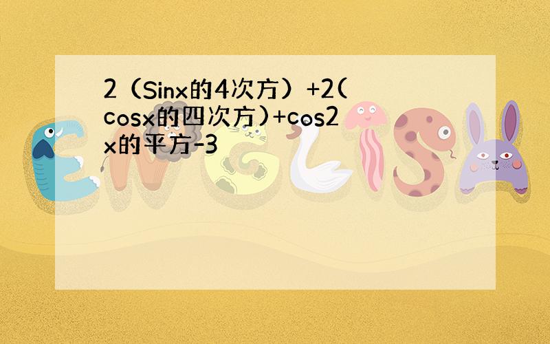 2（Sinx的4次方）+2(cosx的四次方)+cos2x的平方-3