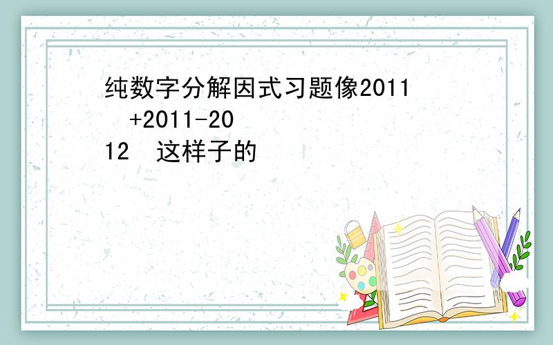 纯数字分解因式习题像2011²+2011-2012²这样子的