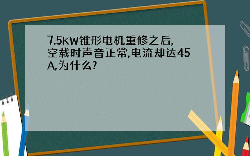 7.5KW锥形电机重修之后,空载时声音正常,电流却达45A,为什么?