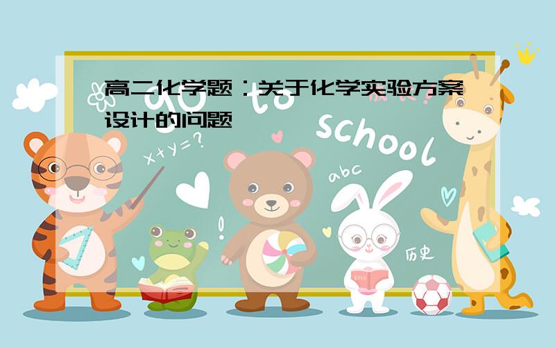 高二化学题：关于化学实验方案设计的问题