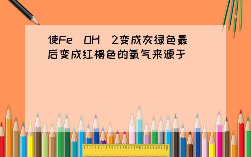 使Fe（OH)2变成灰绿色最后变成红褐色的氧气来源于