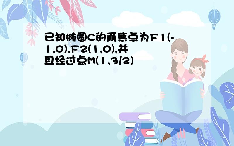 已知椭圆C的两焦点为F1(-1,0),F2(1,0),并且经过点M(1,3/2)