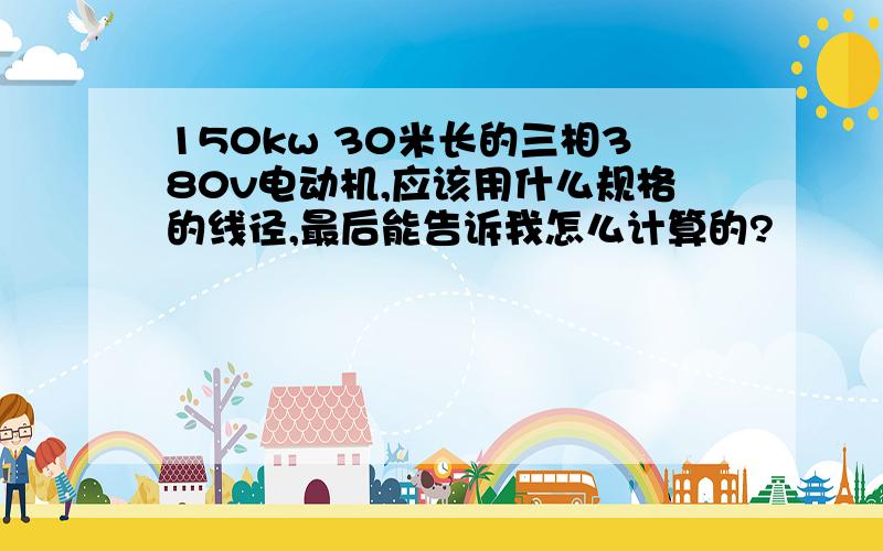 150kw 30米长的三相380v电动机,应该用什么规格的线径,最后能告诉我怎么计算的?