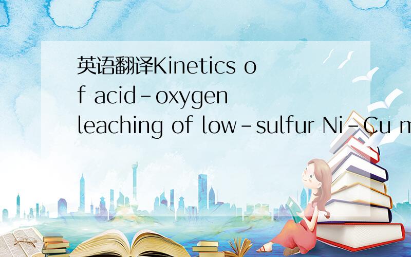 英语翻译Kinetics of acid-oxygen leaching of low-sulfur Ni-Cu mat