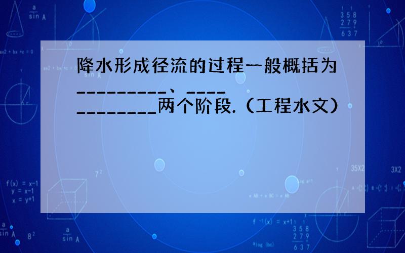 降水形成径流的过程一般概括为_________、____________两个阶段.（工程水文）