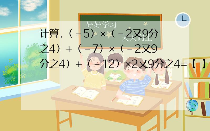 计算.（-5）×（-2又9分之4）+（-7）×（-2又9分之4）+（-12）×2又9分之4=【 】