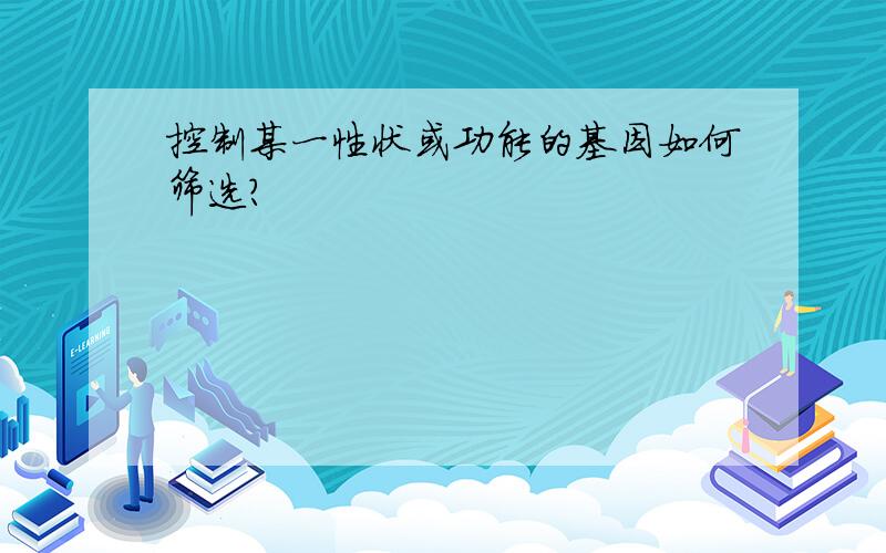 控制某一性状或功能的基因如何筛选?