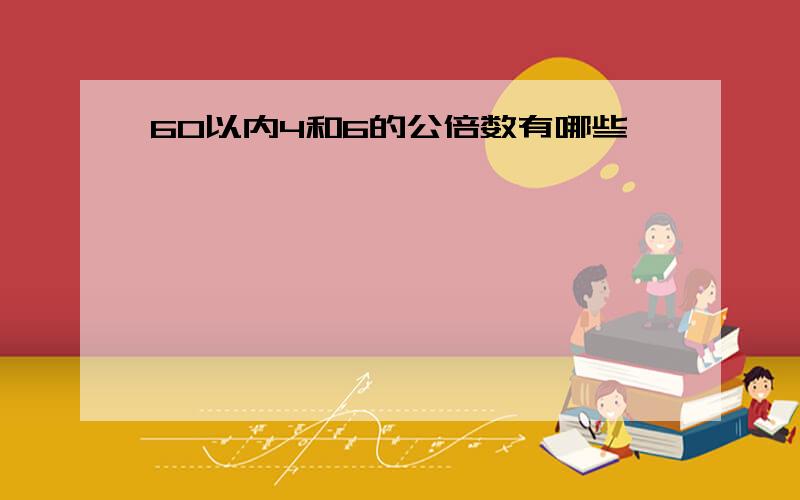 60以内4和6的公倍数有哪些