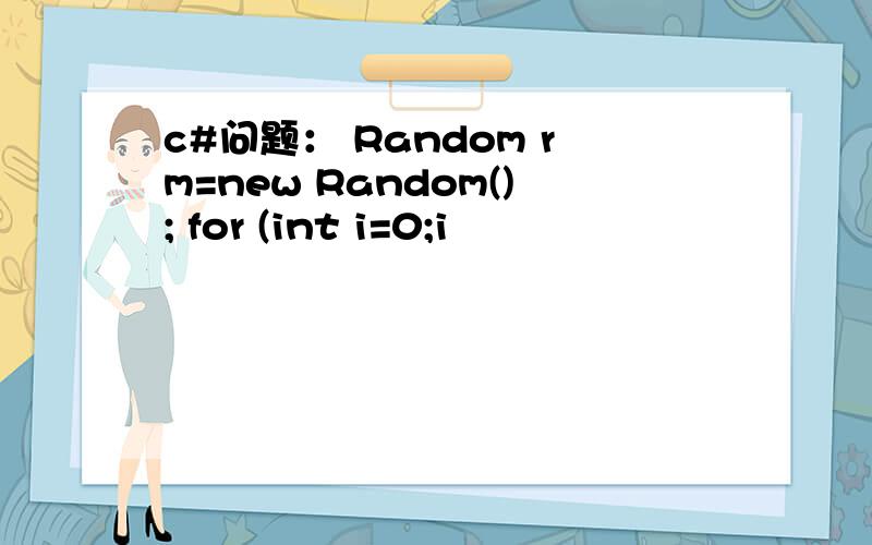 c#问题： Random rm=new Random(); for (int i=0;i