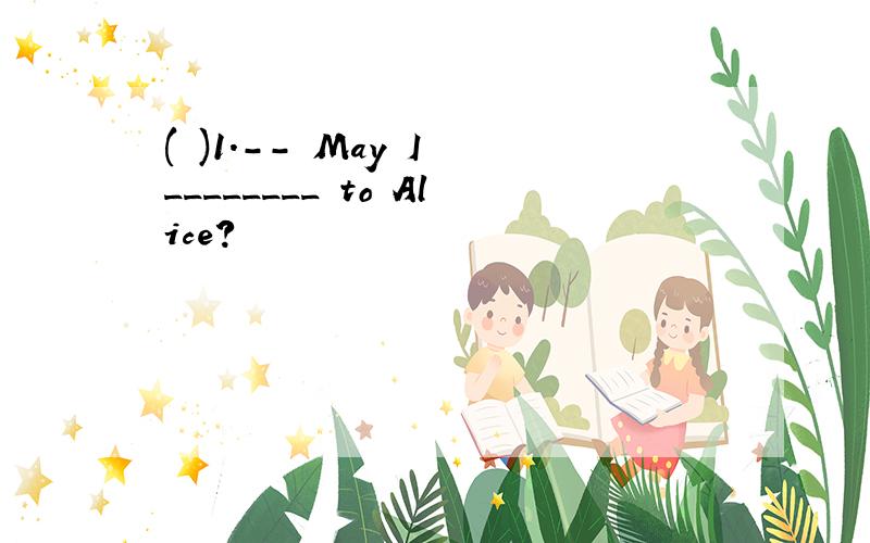 ( )1.-- May I ________ to Alice?