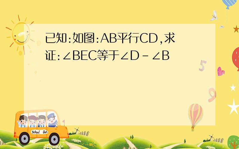 已知:如图:AB平行CD,求证:∠BEC等于∠D-∠B