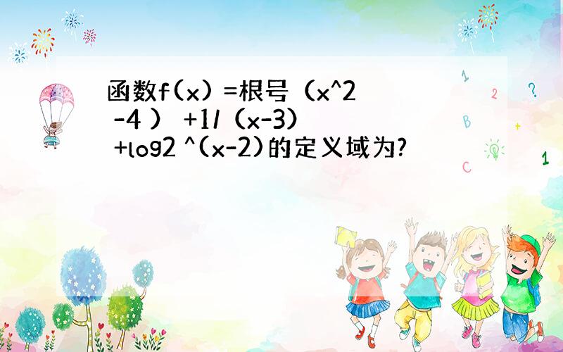 函数f(x) =根号（x^2 -4 ） +1/（x-3） +log2 ^(x-2)的定义域为?