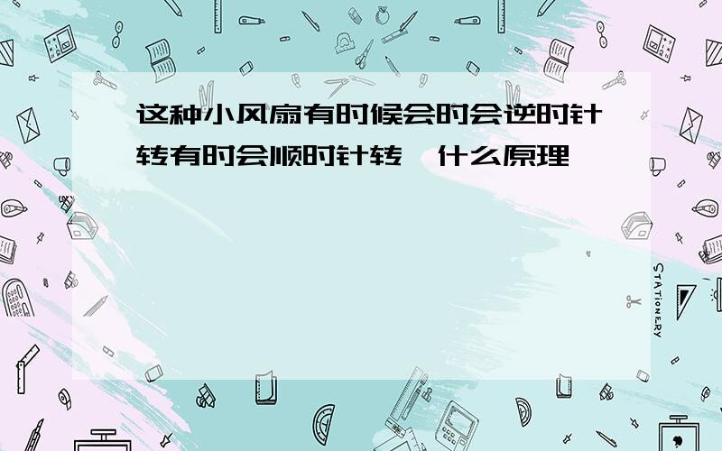 这种小风扇有时候会时会逆时针转有时会顺时针转,什么原理