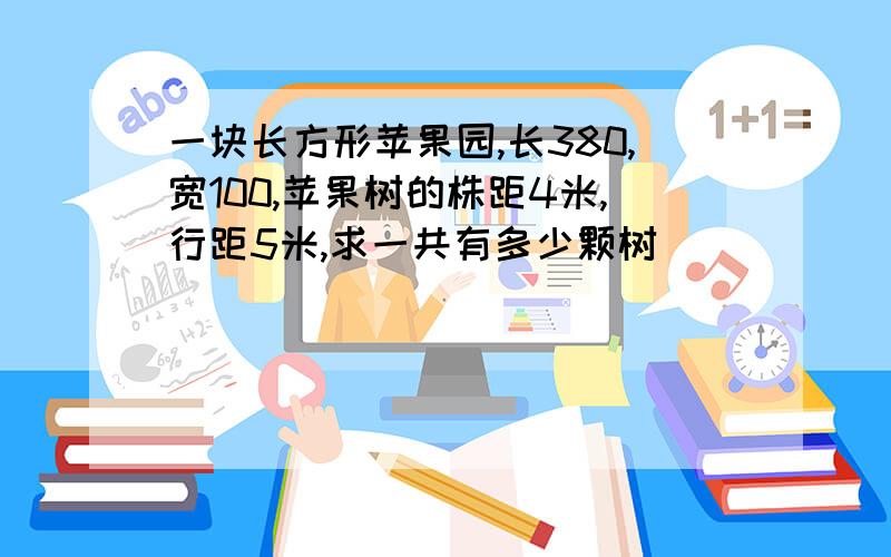 一块长方形苹果园,长380,宽100,苹果树的株距4米,行距5米,求一共有多少颗树