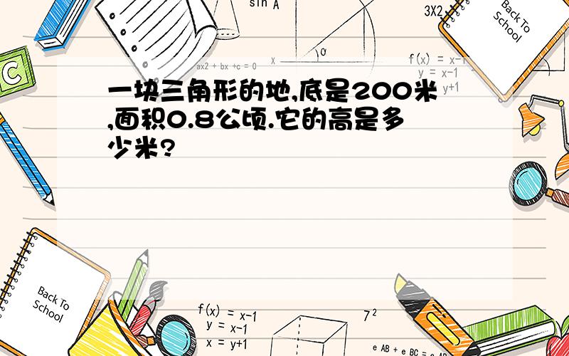 一块三角形的地,底是200米,面积0.8公顷.它的高是多少米?