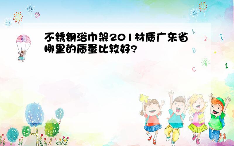 不锈钢浴巾架201材质广东省哪里的质量比较好?