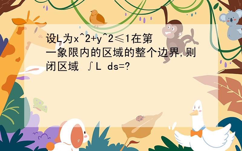 设L为x^2+y^2≤1在第一象限内的区域的整个边界,则闭区域 ∫L ds=?