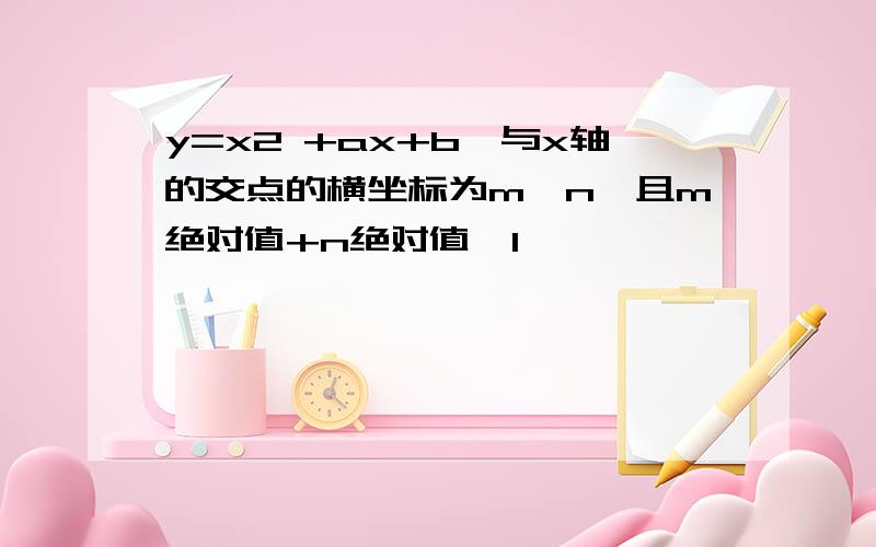 y=x2 +ax+b,与x轴的交点的横坐标为m,n,且m绝对值+n绝对值≤1