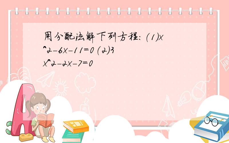 用分配法解下列方程:(1)x^2-6x-11=0(2)3x^2-2x-7=0